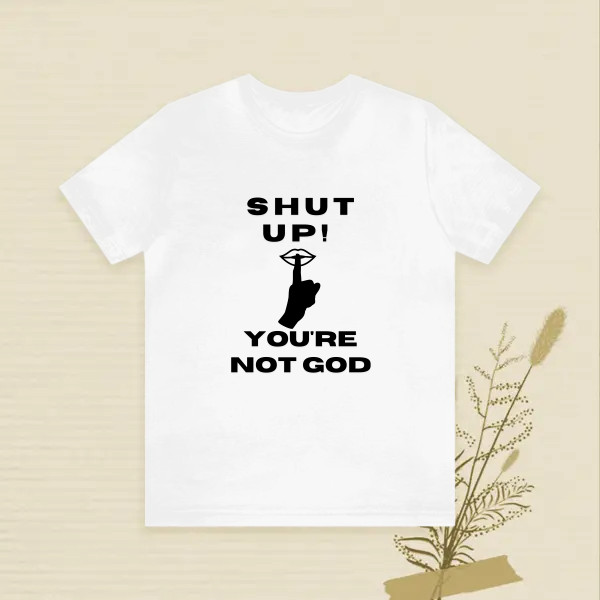 Shut up, you're not God