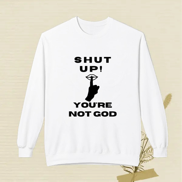 Shut up, you're not God