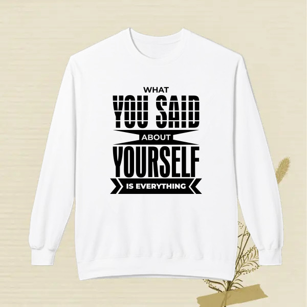 WHAT YOU SAID ABOUT YOURSELF IS EVERYTHING
