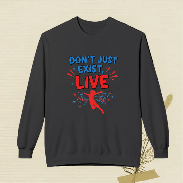 Don’t just exist, live.
