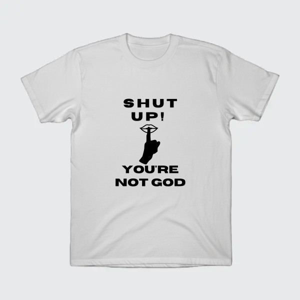Shut up, you're not God