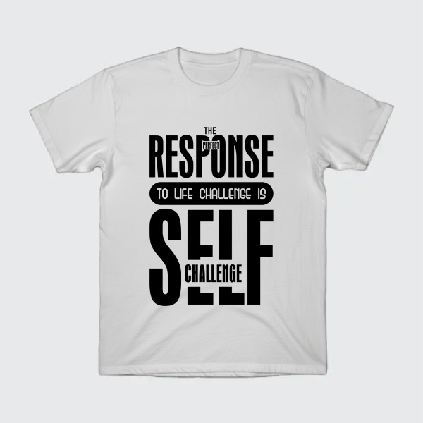THE PERFECT RESPONSE TO LIFE CHALLENGE IS SELF CHALLENGE
