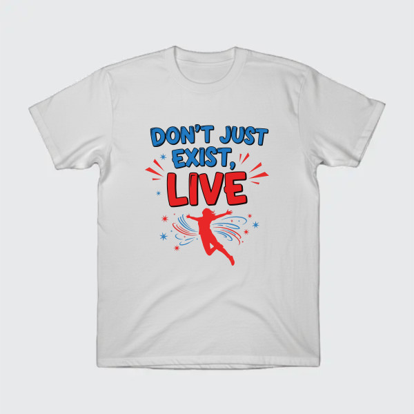 Don’t just exist, live.