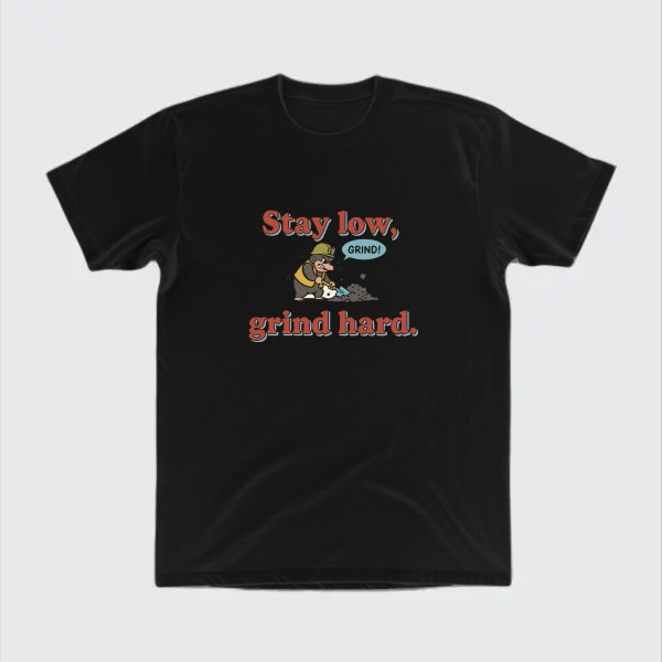 Stay low, grind hard.