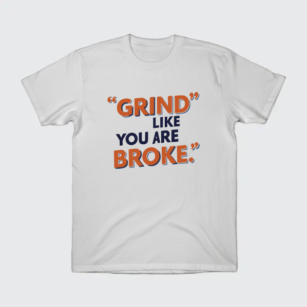 Grind like you are broke.